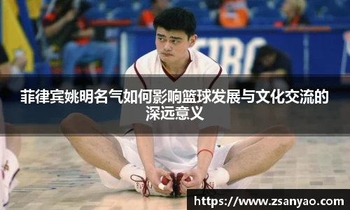 菲律宾姚明名气如何影响篮球发展与文化交流的深远意义