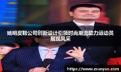姚明皮鞋公司创新设计引领时尚潮流助力运动员展现风采