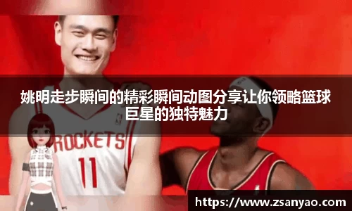 姚明走步瞬间的精彩瞬间动图分享让你领略篮球巨星的独特魅力