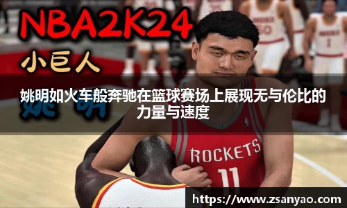 姚明如火车般奔驰在篮球赛场上展现无与伦比的力量与速度